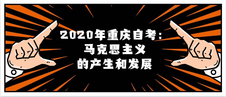 2020年重慶自考：馬克思主義的產(chǎn)生和發(fā)展