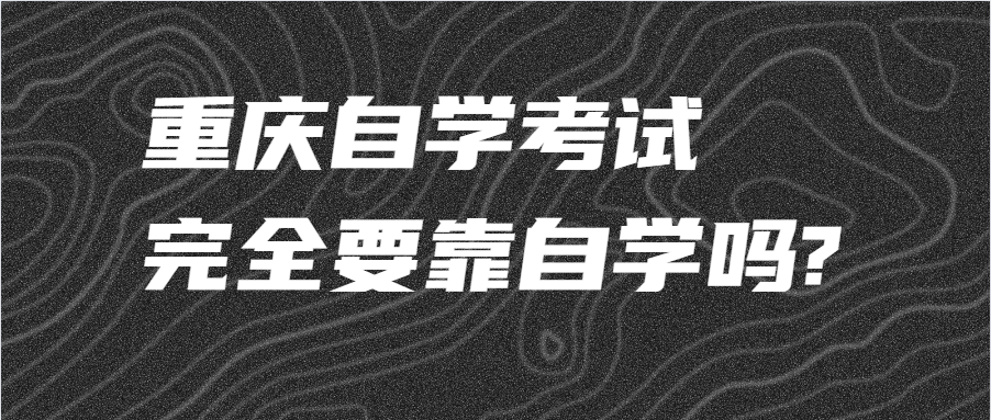重慶自學(xué)考試完全要靠自學(xué)嗎?
