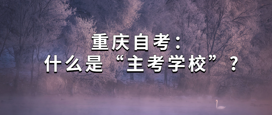 重慶自考:什么是“主考學校”?