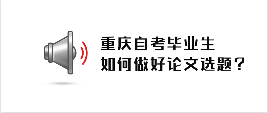 重慶自考畢業生如何做好論文選題?