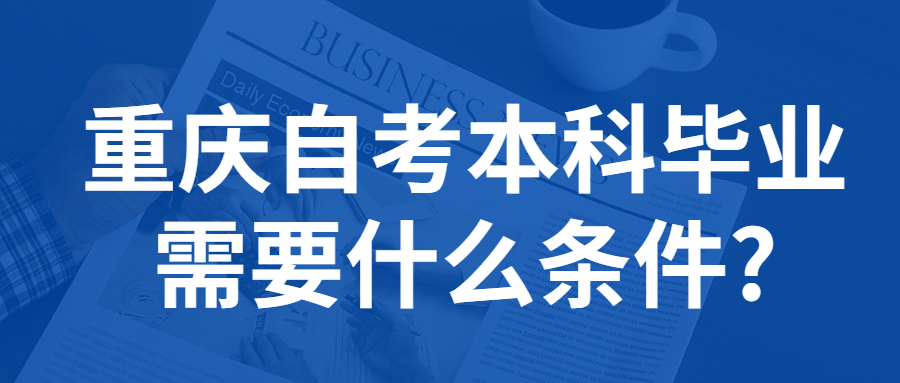 重慶自考本科畢業(yè)需要什么條件?