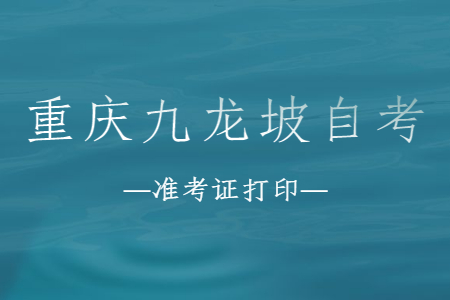 2022年10月重慶九龍坡自考準(zhǔn)考證打印時(shí)間